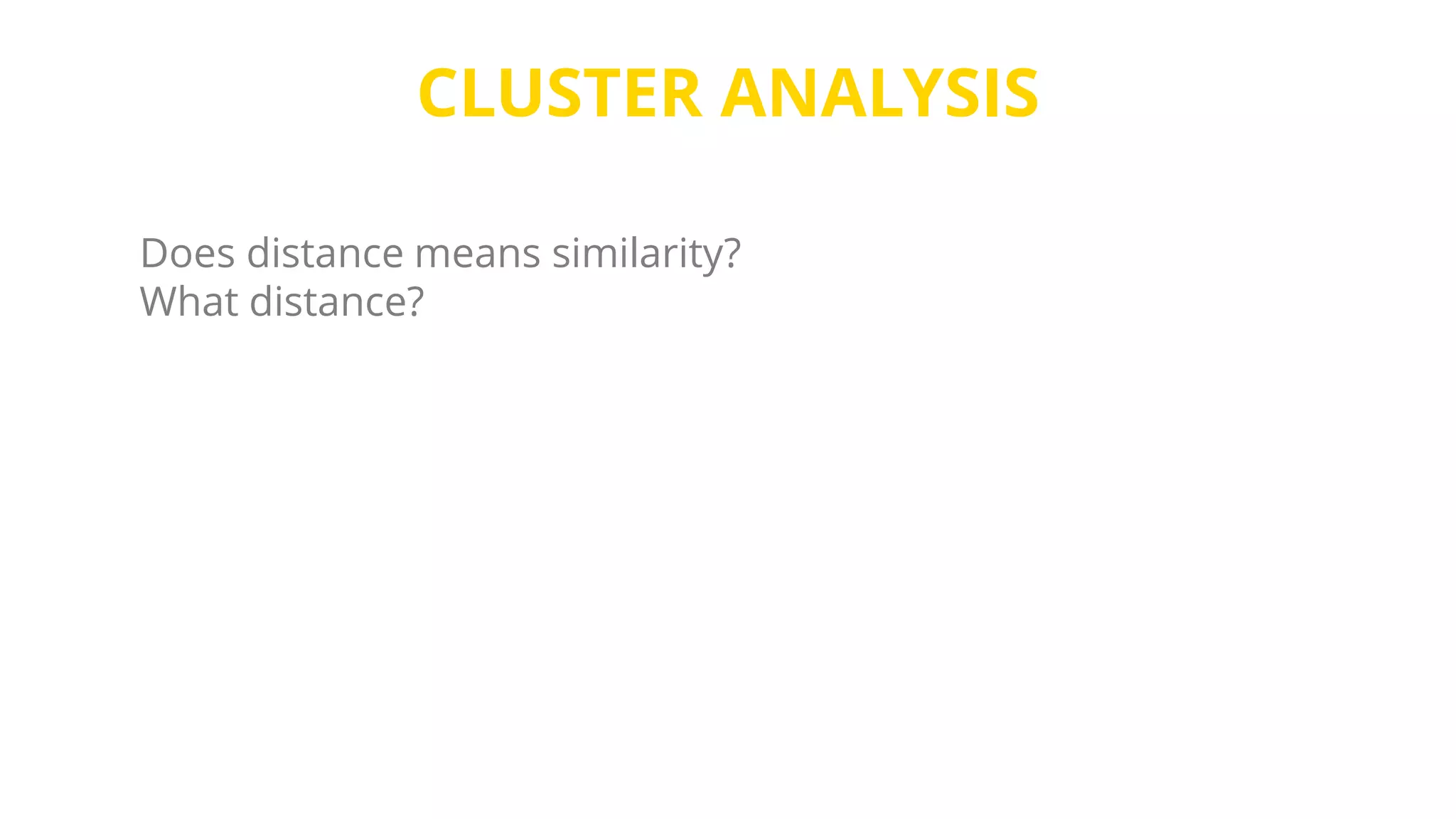CLUSTER ANALYSIS
Does distance means similarity?
What distance?
 