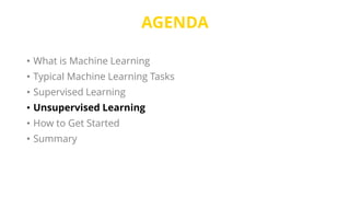 AGENDA
• What is Machine Learning
• Typical Machine Learning Tasks
• Supervised Learning
• Unsupervised Learning
• How to Get Started
• Summary
 