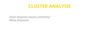 CLUSTER ANALYSIS
Does distance means similarity?
What distance?
 