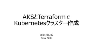 AKSとTerraformで
Kubernetesクラスター作成
2019/06/07
Sato Sato
 