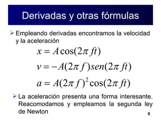Derivadas y otras fórmulas Empleando derivadas encontramos la velocidad y la aceleración  La aceleración presenta una forma interesante. Reacomodamos y empleamos la segunda ley de Newton 