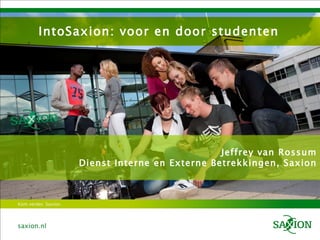 IntoSaxion: voor en door studenten Jeffrey van Rossum Dienst Interne en Externe Betrekkingen, Saxion 
