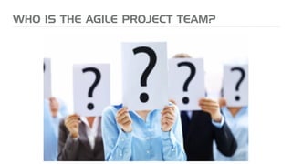 WHO IS THE AGILE PROJECT TEAM?
 