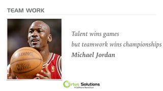 Talent wins games
but teamwork wins championships
Michael Jordan
TEAM WORK
 