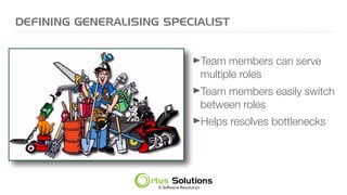 DEFINING GENERALISING SPECIALIST
➤Team members can serve
multiple roles
➤Team members easily switch
between roles
➤Helps resolves bottlenecks
 
