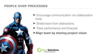 ➤ Encourage communication via collaboration
tools
➤ Shield team from distractions
➤ Track performance and forecast
➤Align team by sharing project vision
PEOPLE OVER PROCESSES
 