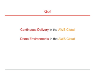 Go!
Continuous Delivery in the AWS Cloud
Demo Environments in the AWS Cloud
 