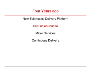 Four Years ago
New Telematics Delivery Platform
Sent us on road to
Micro Services
Continuous Delivery
 