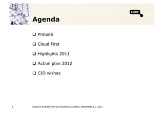 Agenda

      Prelude

      Cloud First

      Highlights 2011

      Action plan 2012

      CIO wishes




1   Cloud & Shared Service Solutions, London, december 12, 2011
 