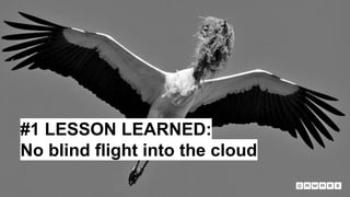 4
#1 LESSON LEARNED:
No blind flight into the cloud
 