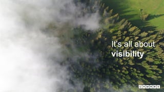 It’s all about
visibility
 