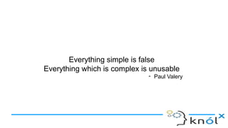 Everything simple is false
Everything which is complex is unusable
- Paul Valery
 