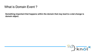 What is Domain Event ?
Something important that happens within the domain that may lead to a stat change is
domain object.
 
