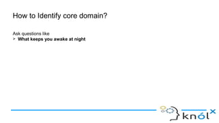 How to Identify core domain?
Ask questions like
➢ What keeps you awake at night
 