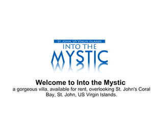Welcome to Into the Mystic   a gorgeous villa, available for rent, overlooking St. John's Coral Bay, St. John, US Virgin Islands. 