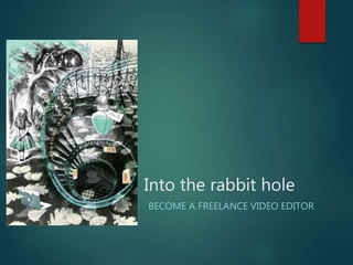 Into the rabbit hole
BECOME A FREELANCE VIDEO EDITOR
 