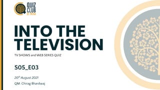 INTO THE
TELEVISION
S05_E03
20th
August 2021
QM: Chirag Bhardwaj
TV SHOWS and WEB SERIES QUIZ
 