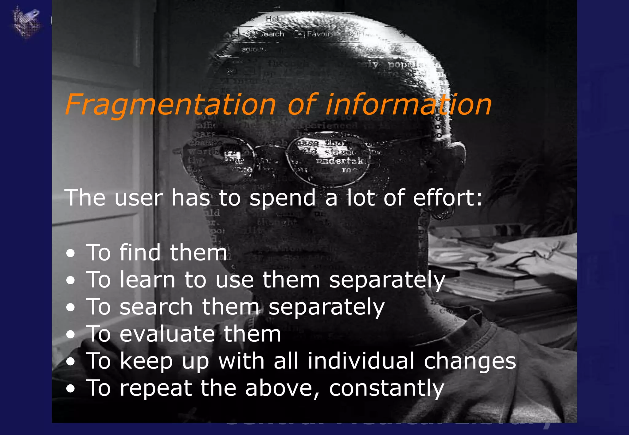 Central Medical Library
Fragmentation of information
The user has to spend a lot of effort:
• To find them
• To learn to use them separately
• To search them separately
• To evaluate them
• To keep up with all individual changes
• To repeat the above, constantly
 