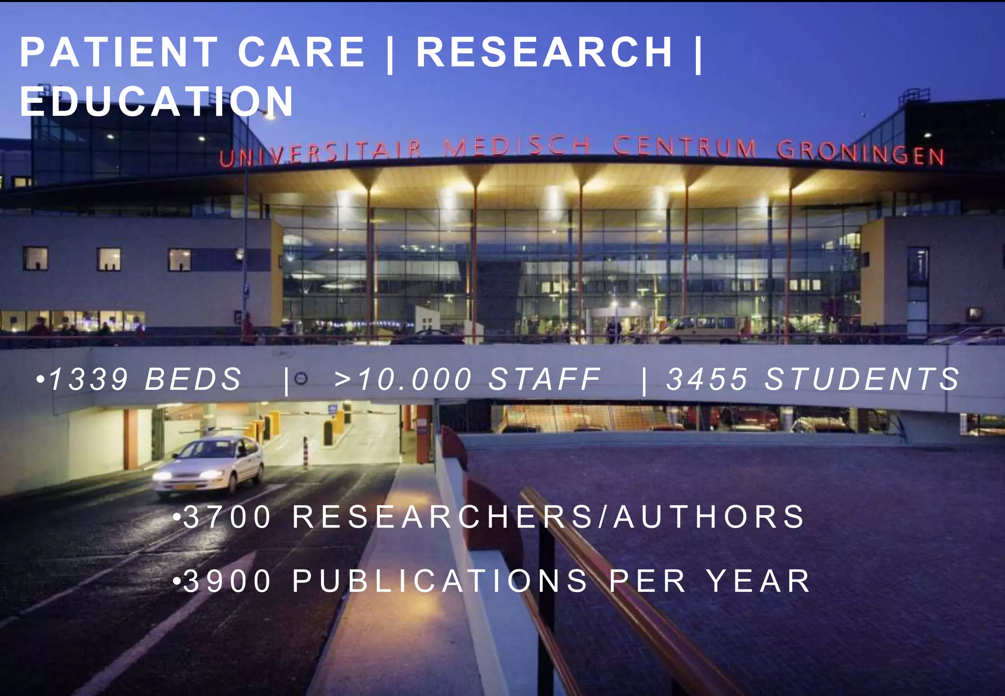 PATIENT CARE | RESEARCH |
EDUCATION
•1339 BEDS | >10.000 STAFF | 3455 STUDENTS
•3 7 0 0 R E S E A R C H E R S / A U T H O R S
•3 9 0 0 P U B L I C AT I O N S P E R Y E A R
 