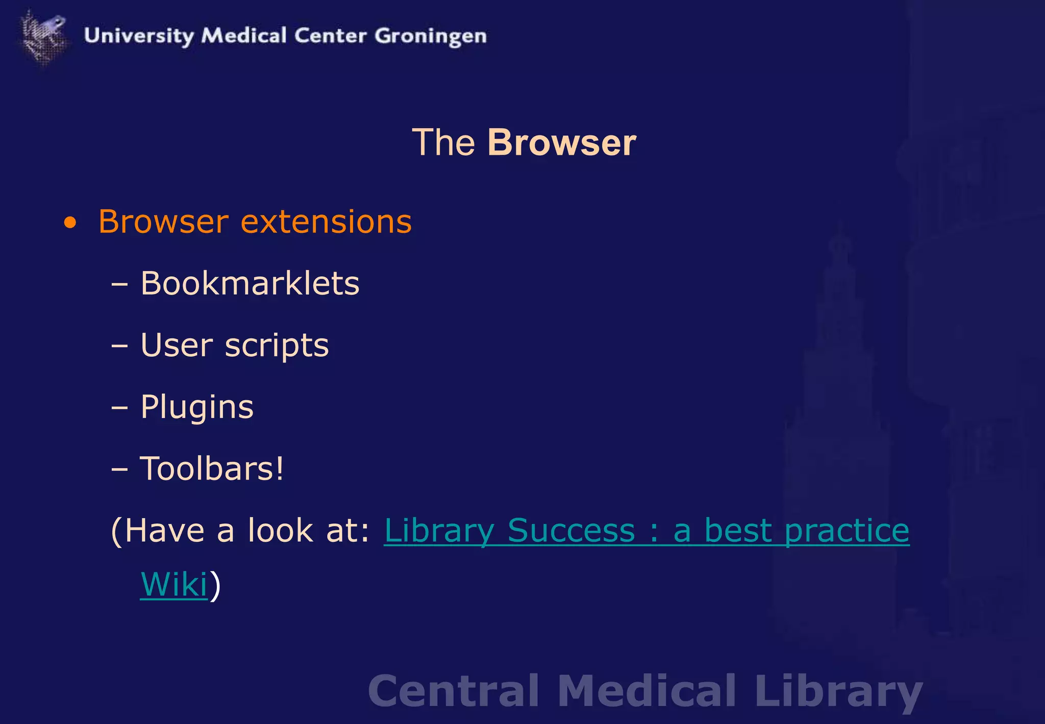 Central Medical Library
The Browser
• Browser extensions
– Bookmarklets
– User scripts
– Plugins
– Toolbars!
(Have a look at: Library Success : a best practice
Wiki)
 