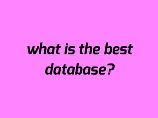 what is the best
  database?
 