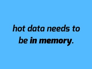 hot data needs to
 be in memory.
 