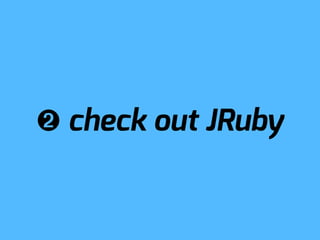 ➋ check out JRuby
 