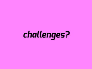 challenges?
 