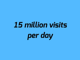 15 million visits
   per day
 