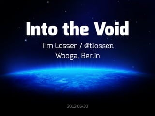 Into the Void
 Tim Lossen / @tlossen
     Wooga, Berlin




        2012-05-30
 