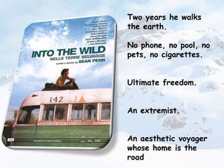 Two years he walks
the earth.

No phone, no pool, no
pets, no cigarettes.


Ultimate freedom.


An extremist.


An aesthetic voyager
whose home is the
road
 