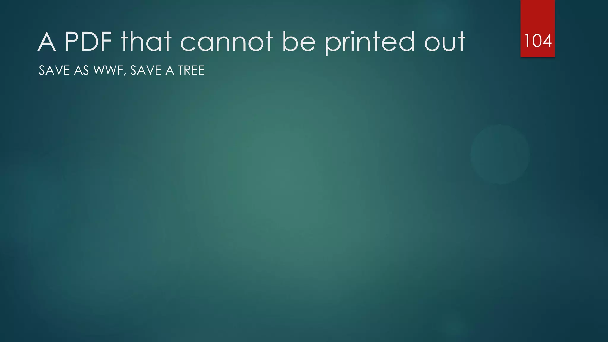 A PDF that cannot be printed out
SAVE AS WWF, SAVE A TREE

104

 