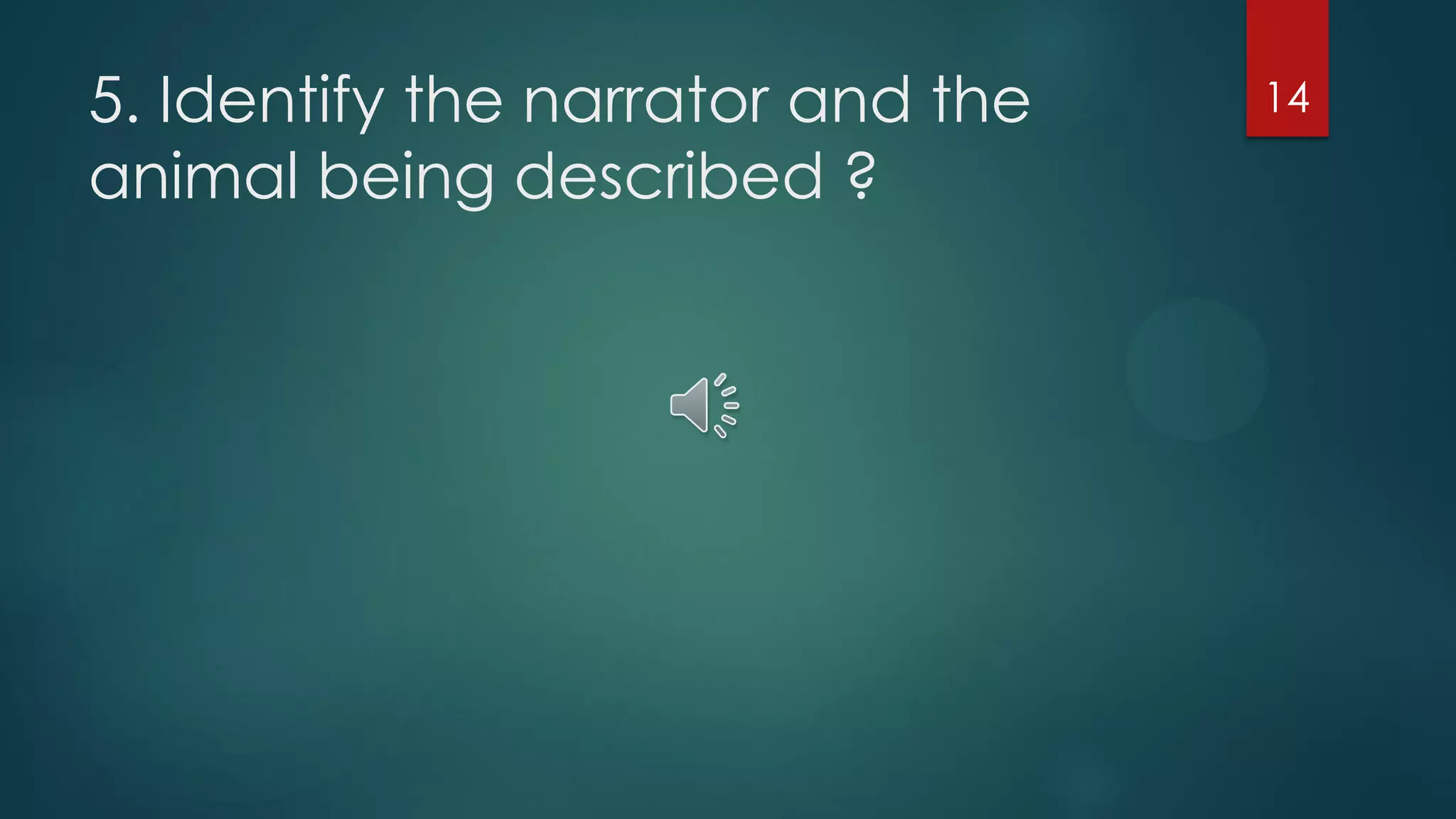 5. Identify the narrator and the
animal being described ?

14

 