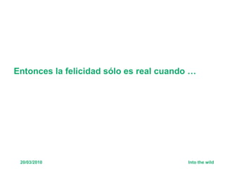 Entonces la felicidad sólo es real cuando … 