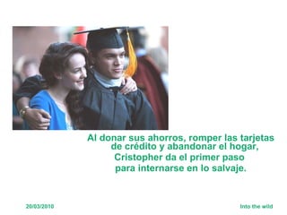 Al donar sus ahorros, romper las tarjetas de crédito y abandonar el hogar,  Cristopher da el primer paso  para internarse en lo salvaje. 