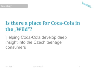 Isthere a placefor Coca-Cola in the „Wild“? Helping Coca-Cola develop deep  insight into the Czech teenage consumers 23.9.2010 www.idealisti.eu 1 Case study 