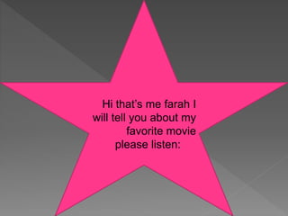 Hi that’s me farah I
will tell you about my
favorite movie
please listen:
 