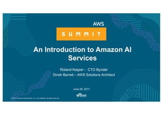 © 2017, Amazon Web Services, Inc. or its Affiliates. All rights reserved.
Roland Keijzer - CTO Bynder
Dinah Barrett – AWS Solutions Architect
An Introduction to Amazon AI
Services
June 28, 2017
 