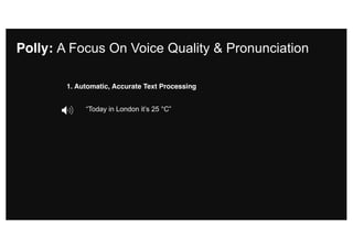 “Today in London it’s 25 °C”
1. Automatic, Accurate Text Processing
Polly: A Focus On Voice Quality & Pronunciation
 