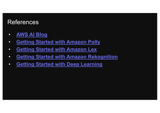 References
• AWS AI Blog
• Getting Started with Amazon Polly
• Getting Started with Amazon Lex
• Getting Started with Amazon Rekognition
• Getting Started with Deep Learning
 