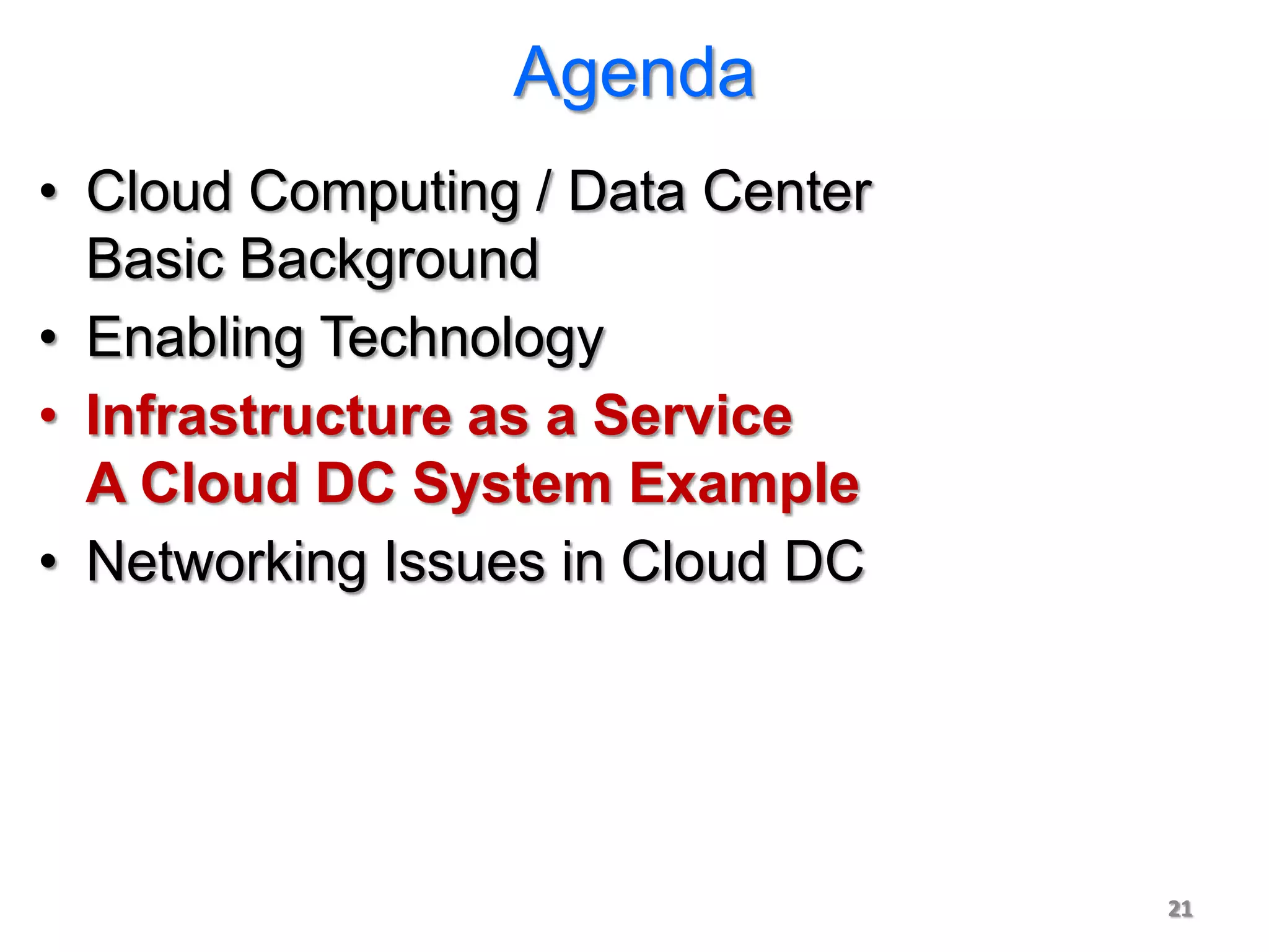 Agenda
• Cloud Computing / Data Center
  Basic Background
• Enabling Technology
• Infrastructure as a Service
  A Cloud DC System Example
• Networking Issues in Cloud DC




                                  21
 