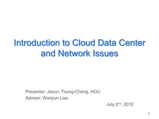 Introduction to Cloud Data Center
       and Network Issues



  Presenter: Jason, Tsung-Cheng, HOU
  Advisor: Wanjiun Liao
                                       July 2nd, 2012
                                                        1
 