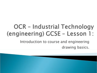 Introduction to course and engineering drawing basics. 