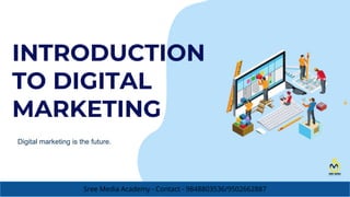 INTRODUCTION
TO DIGITAL
MARKETING
Digital marketing is the future.
Sree Media Academy - Contact - 9848803536/9502662887
 