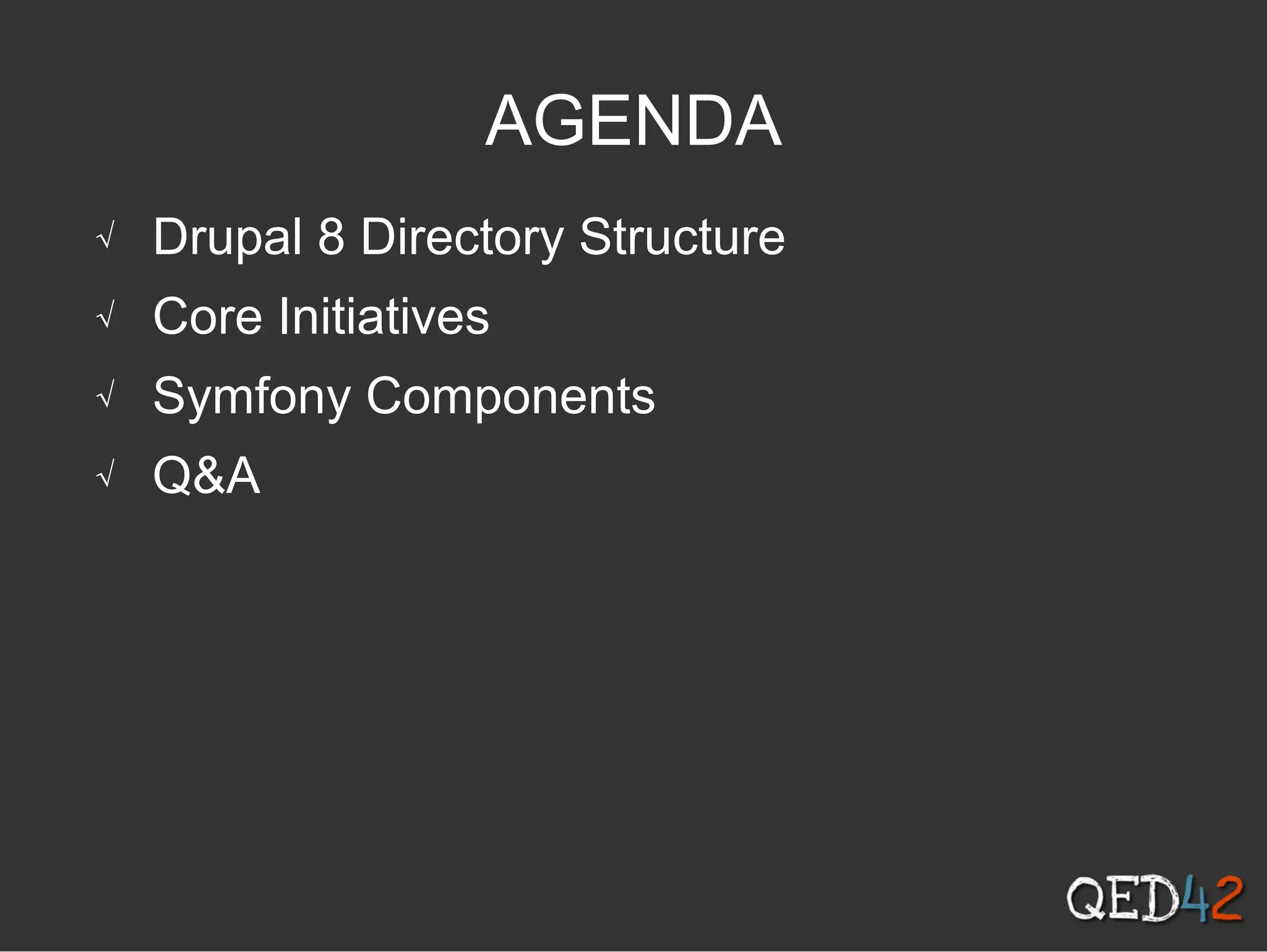 AGENDA
√ Drupal 8 Directory Structure
√ Core Initiatives
√ Symfony Components
√ Q&A
 
