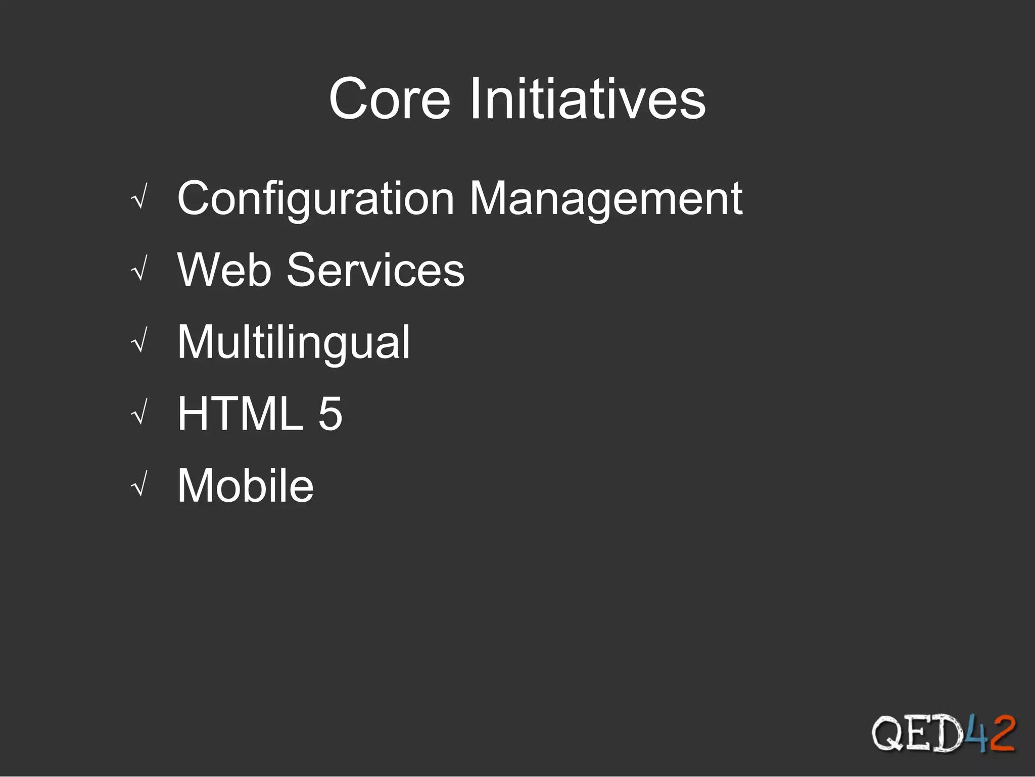 Core Initiatives
√ Configuration Management
√ Web Services
√ Multilingual
√ HTML 5
√ Mobile
 