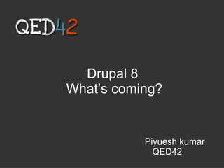 Drupal 8
What’s coming?
Piyuesh kumar
QED42
 