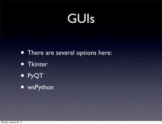 GUIs

                    • There are several options here:
                    • Tkinter
                    • PyQT
                    • wsPython

Monday, January 28, 13
 