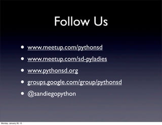 Follow Us
                    • www.meetup.com/pythonsd
                    • www.meetup.com/sd-pyladies
                    • www.pythonsd.org
                    • groups.google.com/group/pythonsd
                    • @sandiegopython

Monday, January 28, 13
 