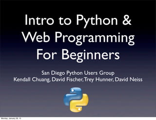 Intro to Python &
                         Web Programming
                           For Beginners
                        San Diego Python Users Group
             Kendall Chuang, David Fischer, Trey Hunner, David Neiss




Monday, January 28, 13
 